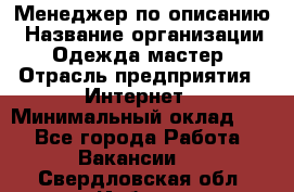 Менеджер по описанию › Название организации ­ Одежда мастер › Отрасль предприятия ­ Интернет › Минимальный оклад ­ 1 - Все города Работа » Вакансии   . Свердловская обл.,Ирбит г.